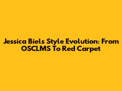 Jessica Biel's Style Evolution: From OSCLMS To Red Carpet