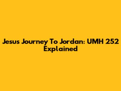 Jesus' Journey To Jordan: UMH 252 Explained