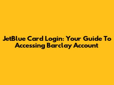 JetBlue Card Login: Your Guide To Accessing Barclay Account