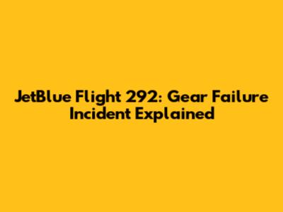 JetBlue Flight 292: Gear Failure Incident Explained
