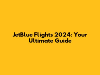 JetBlue Flights 2024: Your Ultimate Guide