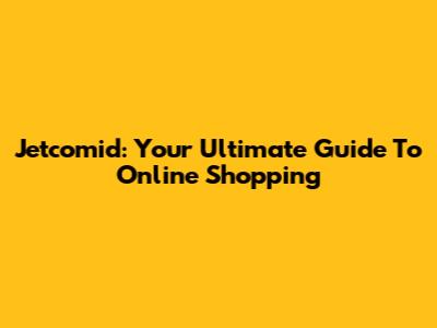 Jetcomid: Your Ultimate Guide To Online Shopping
