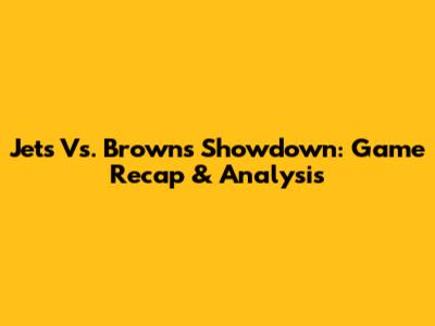 Jets Vs. Browns Showdown: Game Recap & Analysis
