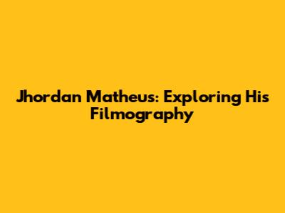 Jhordan Matheus: Exploring His Filmography