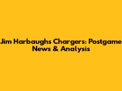 Jim Harbaugh's Chargers: Postgame News & Analysis