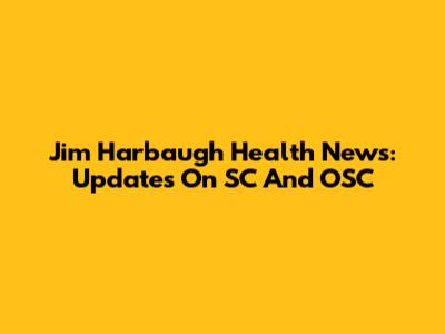 Jim Harbaugh Health News: Updates On SC And OSC