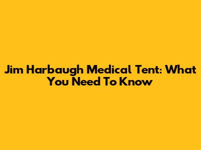 Jim Harbaugh Medical Tent: What You Need To Know