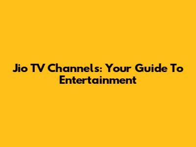 Jio TV Channels: Your Guide To Entertainment