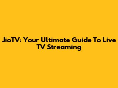 JioTV: Your Ultimate Guide To Live TV Streaming