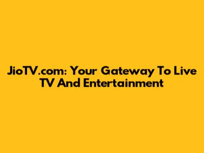 JioTV.com: Your Gateway To Live TV And Entertainment