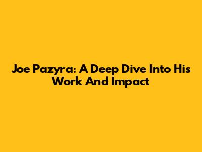 Joe Pazyra: A Deep Dive Into His Work And Impact