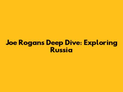 Joe Rogan's Deep Dive: Exploring Russia
