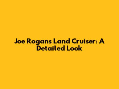 Joe Rogan's Land Cruiser: A Detailed Look
