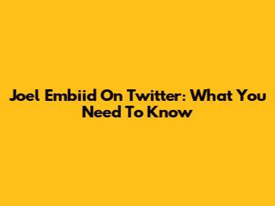 Joel Embiid On Twitter: What You Need To Know