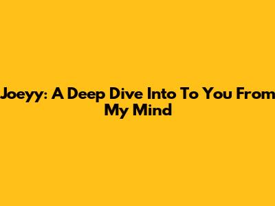 Joeyy: A Deep Dive Into "To You From My Mind"