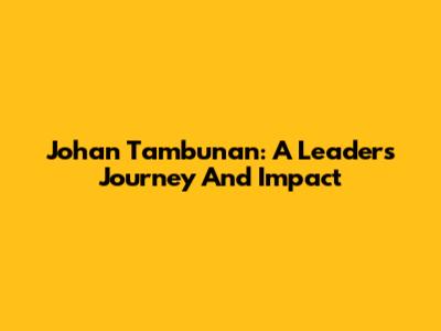 Johan Tambunan: A Leader's Journey And Impact