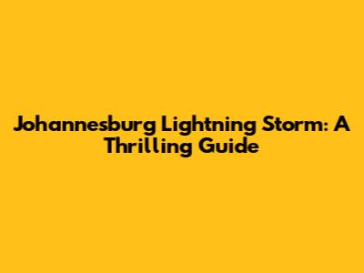 Johannesburg Lightning Storm: A Thrilling Guide