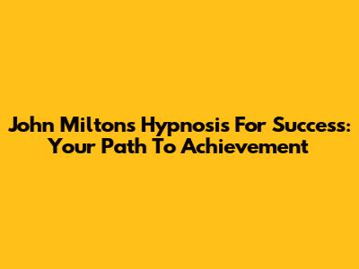 John Milton's Hypnosis For Success: Your Path To Achievement
