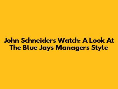 John Schneider's Watch: A Look At The Blue Jays Manager's Style