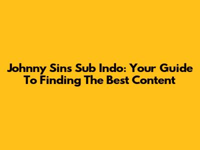 Johnny Sins Sub Indo: Your Guide To Finding The Best Content