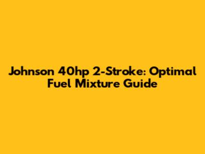 Johnson 40hp 2-Stroke: Optimal Fuel Mixture Guide