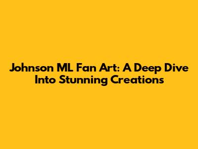 Johnson ML Fan Art: A Deep Dive Into Stunning Creations