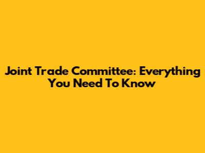 Joint Trade Committee: Everything You Need To Know