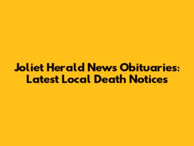 Joliet Herald News Obituaries: Latest Local Death Notices