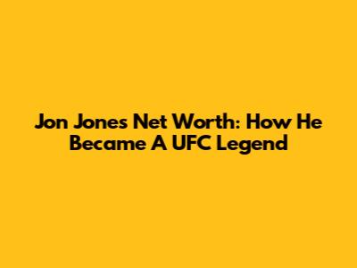 Jon Jones' Net Worth: How He Became A UFC Legend