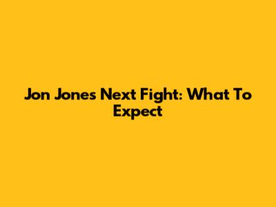 Jon Jones' Next Fight: What To Expect
