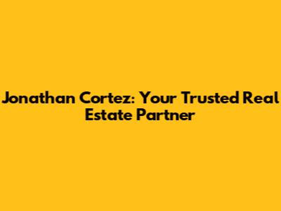 Jonathan Cortez: Your Trusted Real Estate Partner