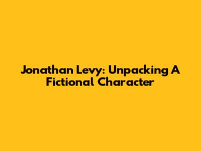 Jonathan Levy: Unpacking A Fictional Character