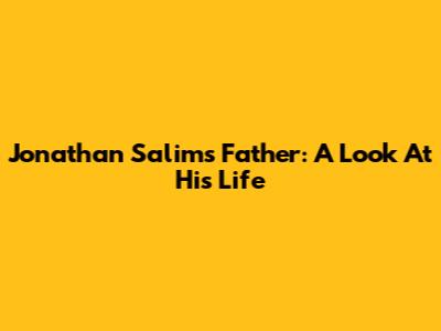 Jonathan Salim's Father: A Look At His Life