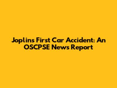 Joplin's First Car Accident: An OSCPSE News Report