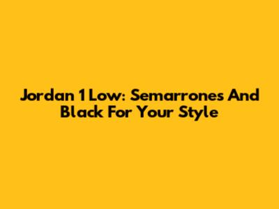 Jordan 1 Low: Semarrones And Black For Your Style
