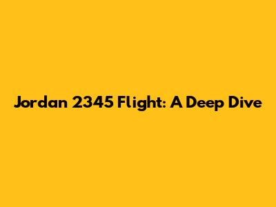 Jordan 2345 Flight: A Deep Dive