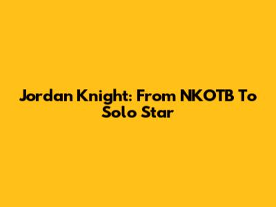 Jordan Knight: From NKOTB To Solo Star