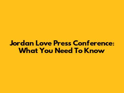 Jordan Love Press Conference: What You Need To Know