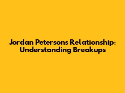 Jordan Peterson's Relationship: Understanding Breakups