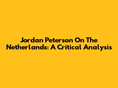 Jordan Peterson On The Netherlands: A Critical Analysis