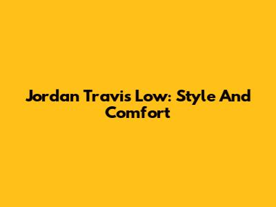 Jordan Travis Low: Style And Comfort
