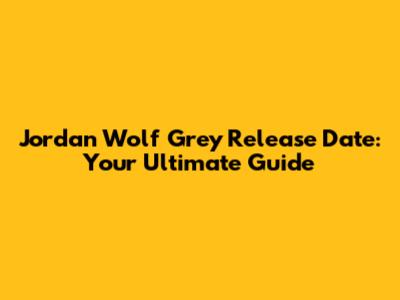 Jordan Wolf Grey Release Date: Your Ultimate Guide