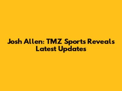 Josh Allen: TMZ Sports Reveals Latest Updates