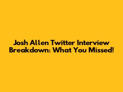 Josh Allen Twitter Interview Breakdown: What You Missed!