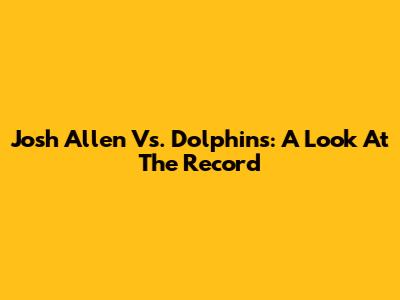 Josh Allen Vs. Dolphins: A Look At The Record