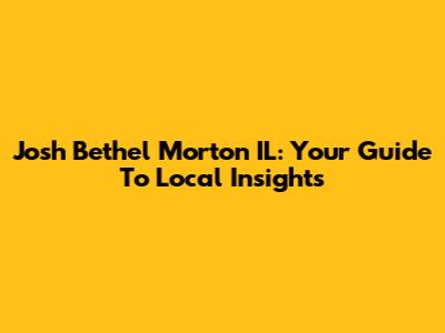Josh Bethel Morton IL: Your Guide To Local Insights