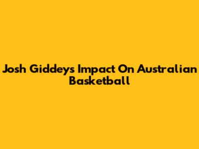 Josh Giddey's Impact On Australian Basketball