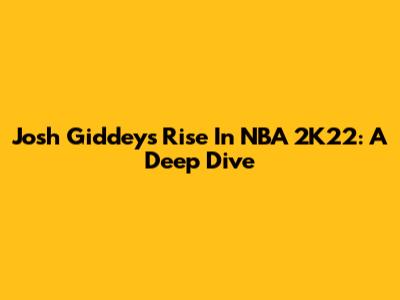 Josh Giddey's Rise In NBA 2K22: A Deep Dive