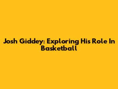 Josh Giddey: Exploring His Role In Basketball
