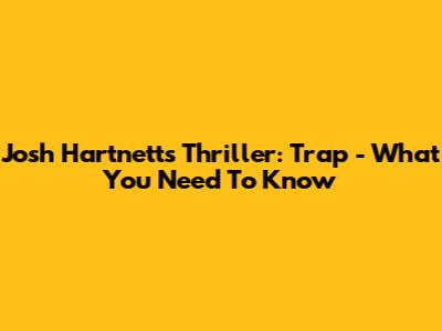 Josh Hartnett's Thriller: Trap - What You Need To Know